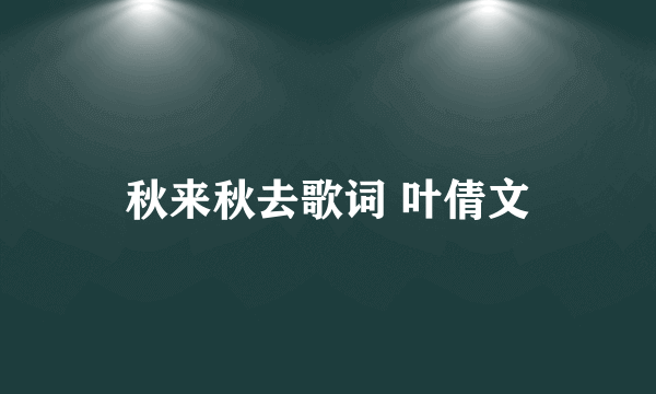 秋来秋去歌词 叶倩文