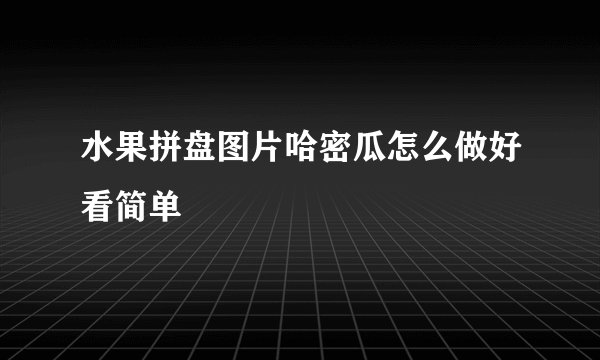 水果拼盘图片哈密瓜怎么做好看简单