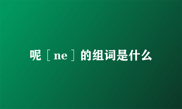 呢［ne］的组词是什么