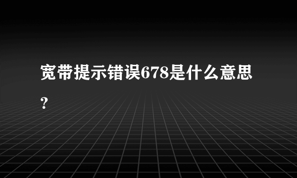 宽带提示错误678是什么意思？