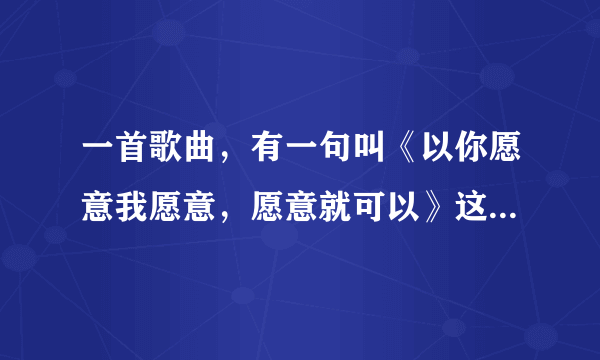 一首歌曲，有一句叫《以你愿意我愿意，愿意就可以》这是什么歌呢？