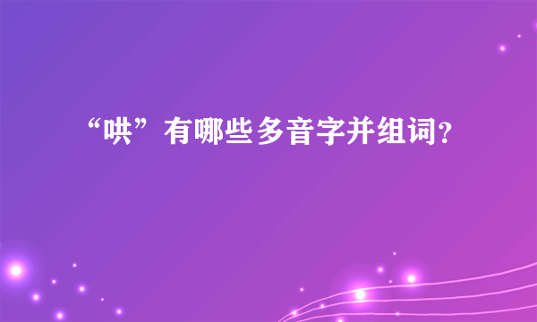 “哄”有哪些多音字并组词？