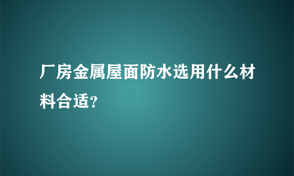 厂房金属屋面防水选用什么材料合适？