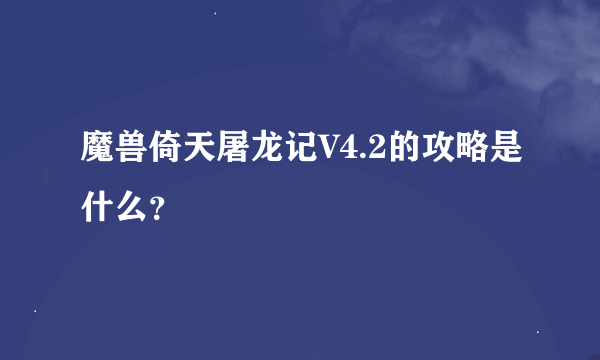 魔兽倚天屠龙记V4.2的攻略是什么？