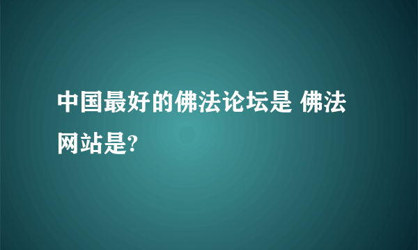 中国最好的佛法论坛是 佛法网站是?