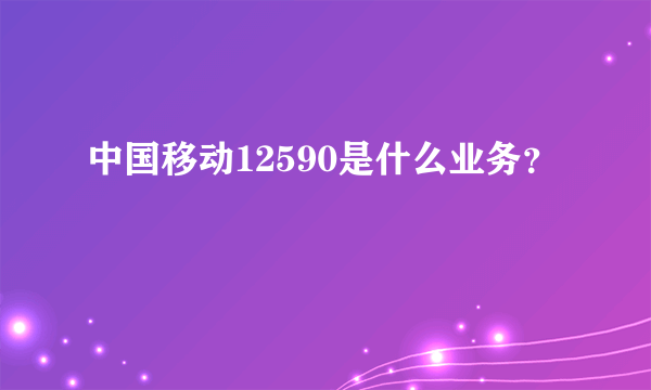 中国移动12590是什么业务？