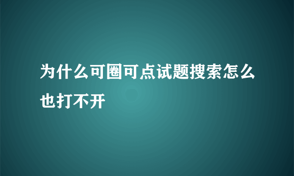 为什么可圈可点试题搜索怎么也打不开