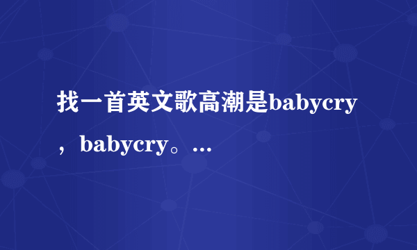 找一首英文歌高潮是babycry，babycry。。。名字忘了谢谢