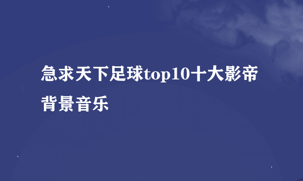 急求天下足球top10十大影帝背景音乐