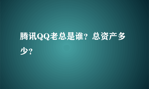 腾讯QQ老总是谁？总资产多少？