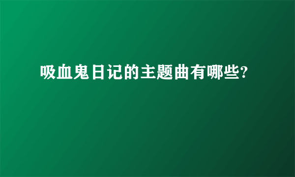 吸血鬼日记的主题曲有哪些?