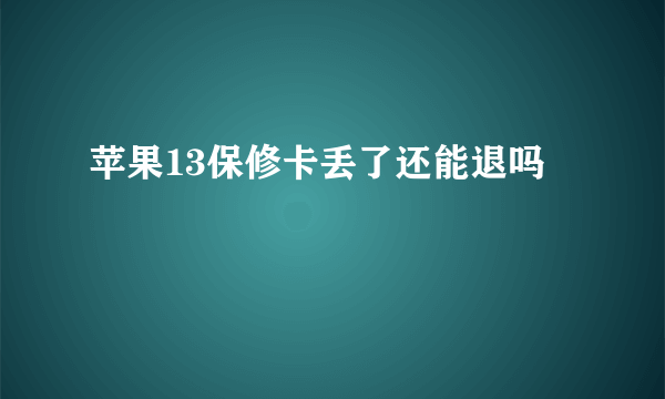 苹果13保修卡丢了还能退吗