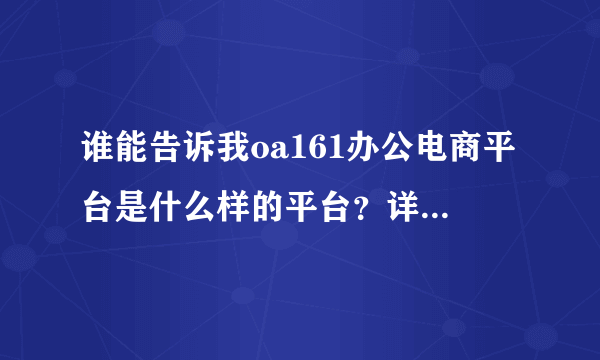 谁能告诉我oa161办公电商平台是什么样的平台？详细一点最好，谢谢。