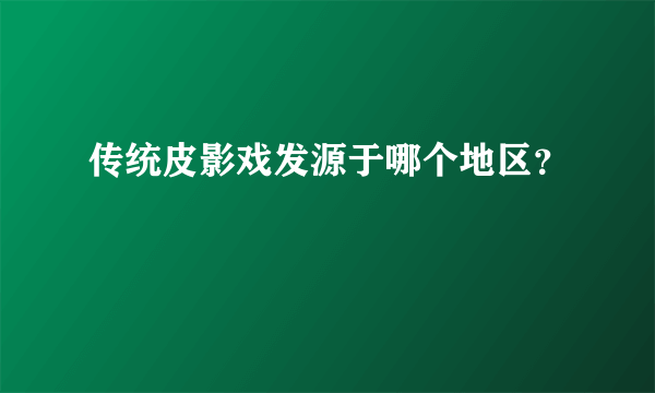 传统皮影戏发源于哪个地区？