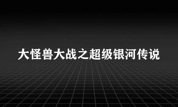 大怪兽大战之超级银河传说