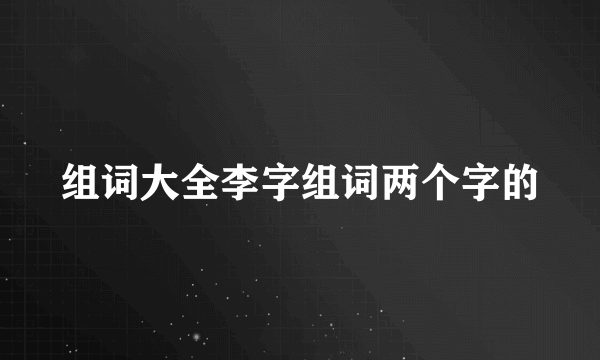 组词大全李字组词两个字的