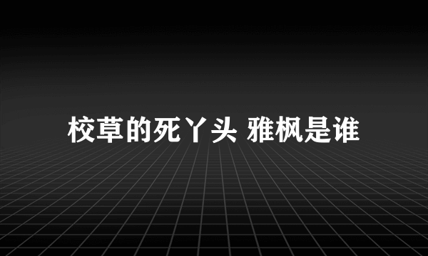 校草的死丫头 雅枫是谁