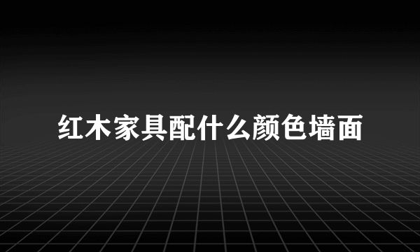 红木家具配什么颜色墙面