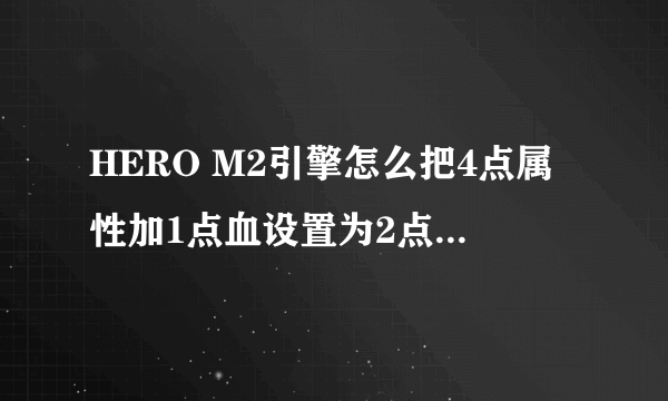 HERO M2引擎怎么把4点属性加1点血设置为2点属性加1点血？