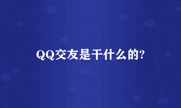 QQ交友是干什么的?