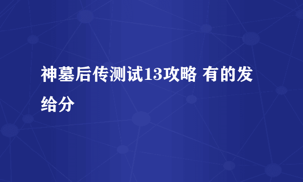 神墓后传测试13攻略 有的发 给分