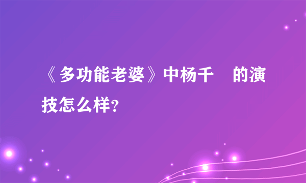 《多功能老婆》中杨千嬅的演技怎么样？