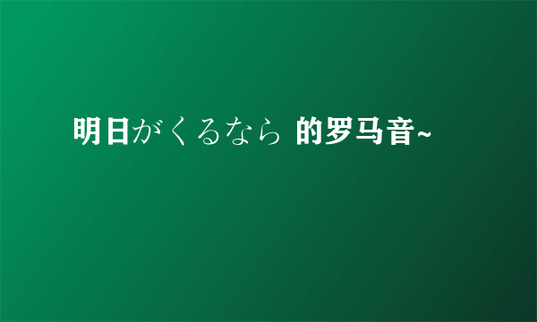 明日がくるなら 的罗马音~