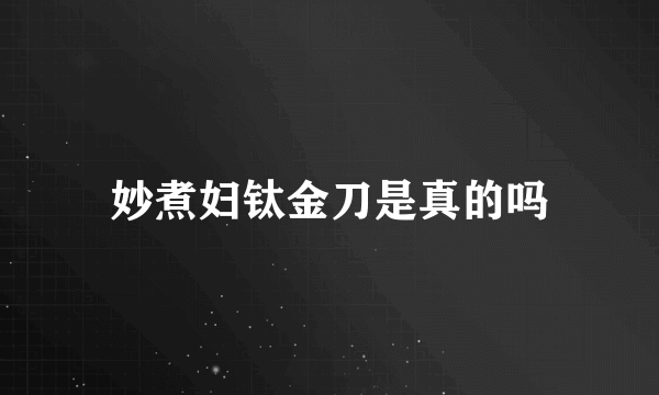 妙煮妇钛金刀是真的吗