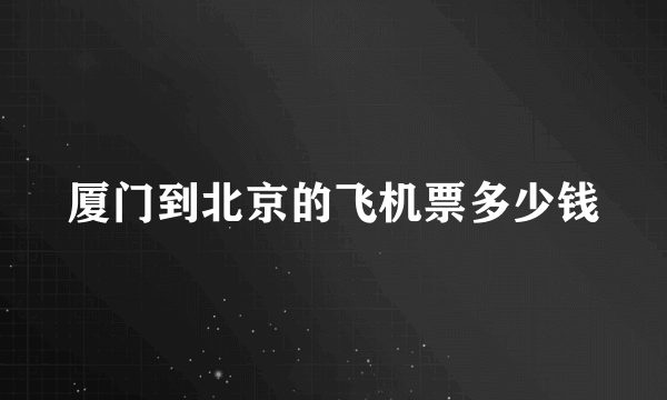 厦门到北京的飞机票多少钱