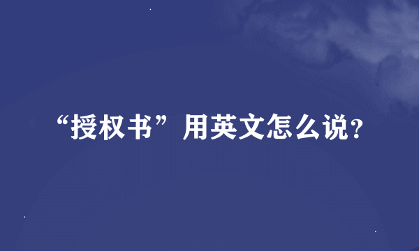 “授权书”用英文怎么说？