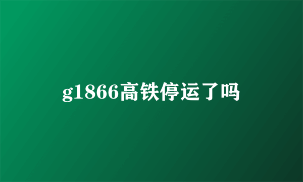 g1866高铁停运了吗