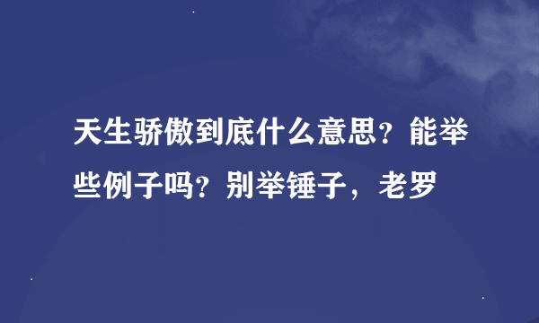 天生骄傲到底什么意思？能举些例子吗？别举锤子，老罗