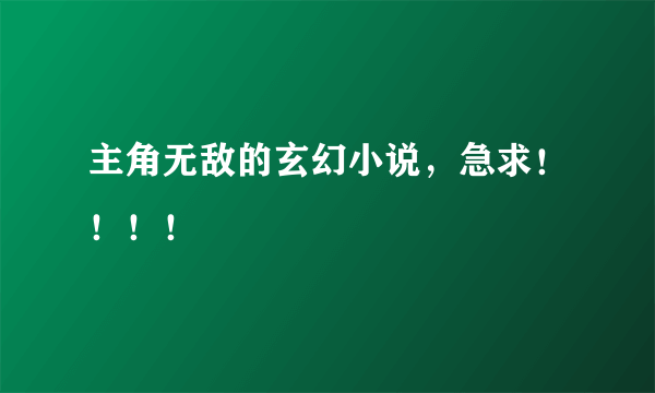 主角无敌的玄幻小说，急求！！！！