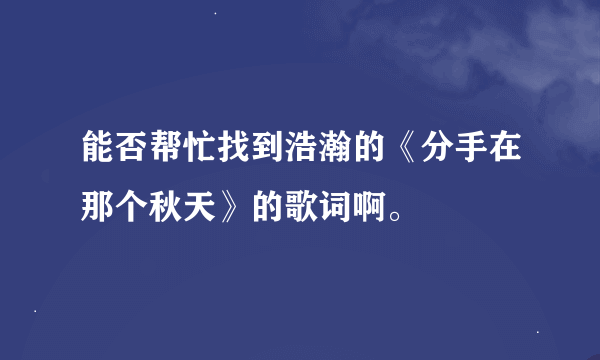 能否帮忙找到浩瀚的《分手在那个秋天》的歌词啊。