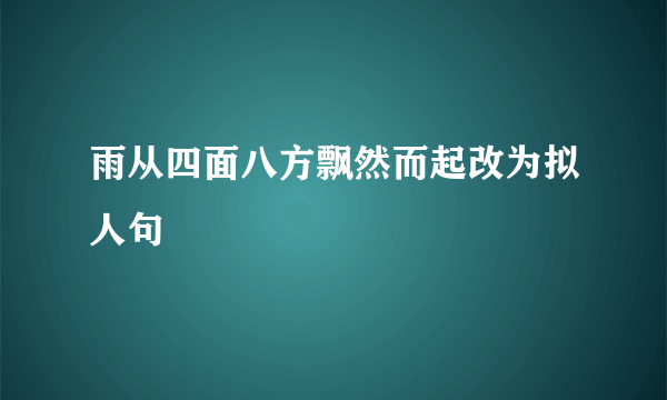 雨从四面八方飘然而起改为拟人句