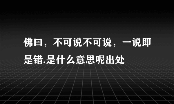 佛曰，不可说不可说，一说即是错.是什么意思呢出处