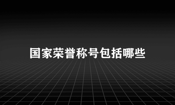 国家荣誉称号包括哪些