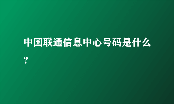 中国联通信息中心号码是什么？