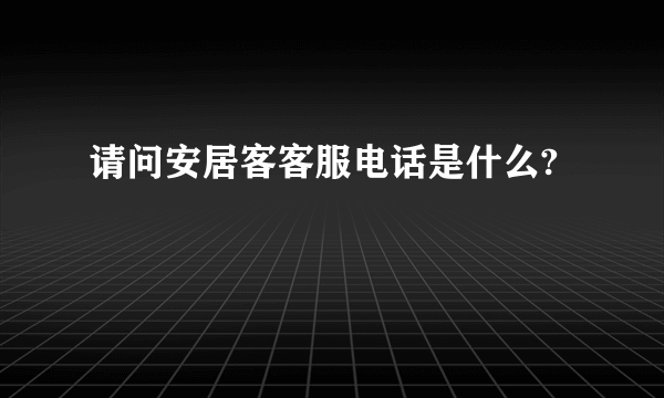 请问安居客客服电话是什么?