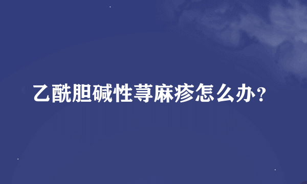 乙酰胆碱性荨麻疹怎么办？