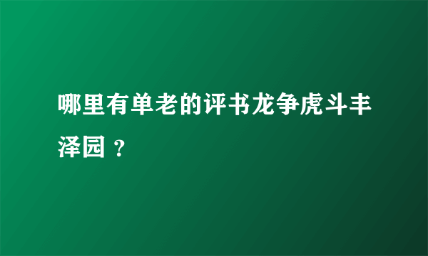 哪里有单老的评书龙争虎斗丰泽园 ？