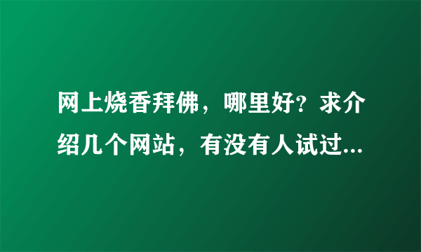 网上烧香拜佛，哪里好？求介绍几个网站，有没有人试过的~~冒个泡好么？