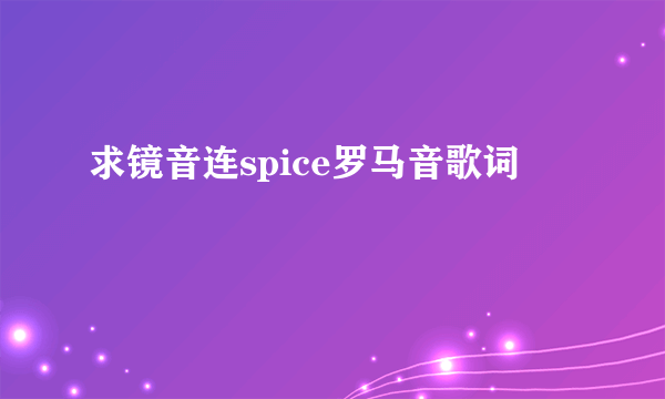 求镜音连spice罗马音歌词