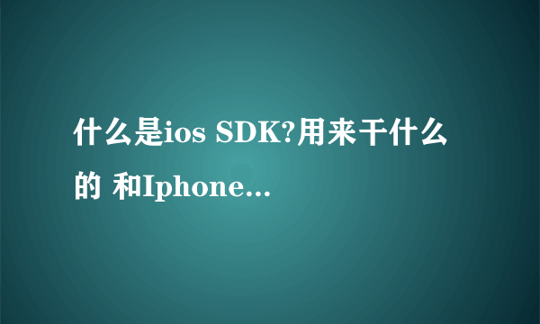 什么是ios SDK?用来干什么的 和Iphone SDK有区别吗？