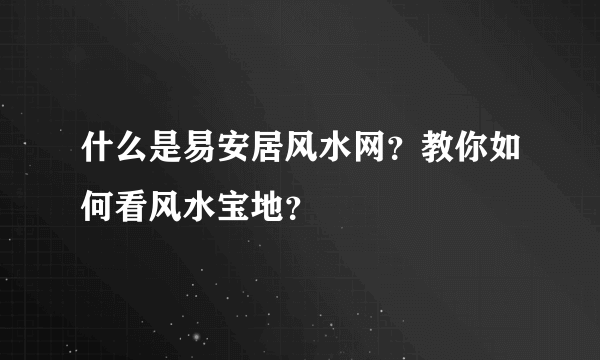 什么是易安居风水网？教你如何看风水宝地？