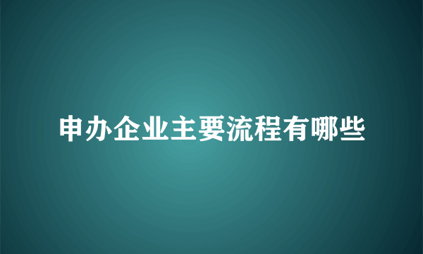 申办企业主要流程有哪些