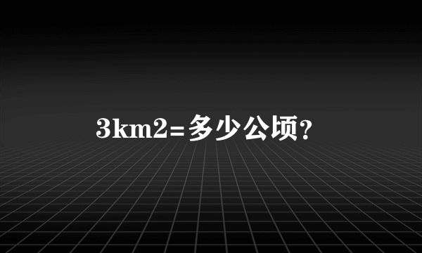 3km2=多少公顷？