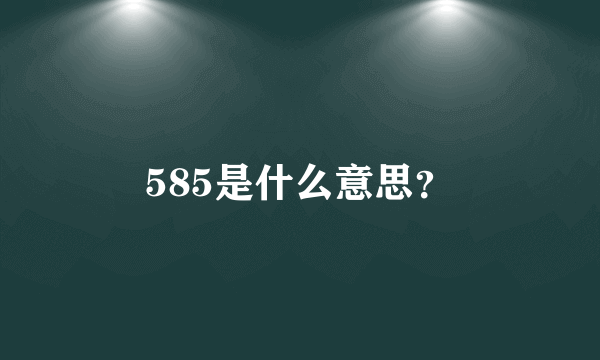 585是什么意思？