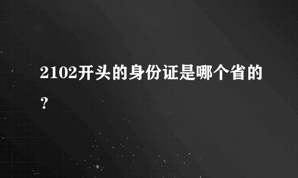 2102开头的身份证是哪个省的？