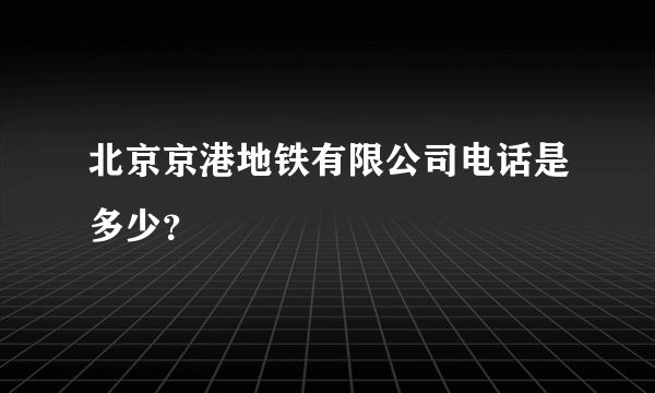 北京京港地铁有限公司电话是多少？